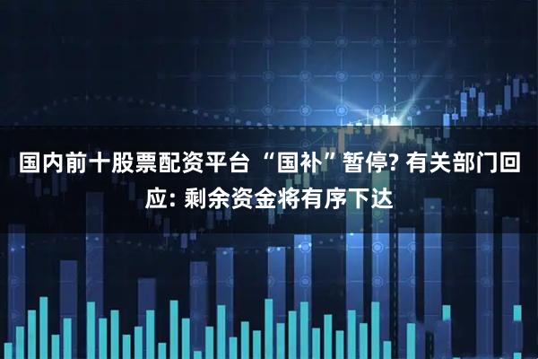 国内前十股票配资平台 “国补”暂停? 有关部门回应: 剩余资金将有序下达