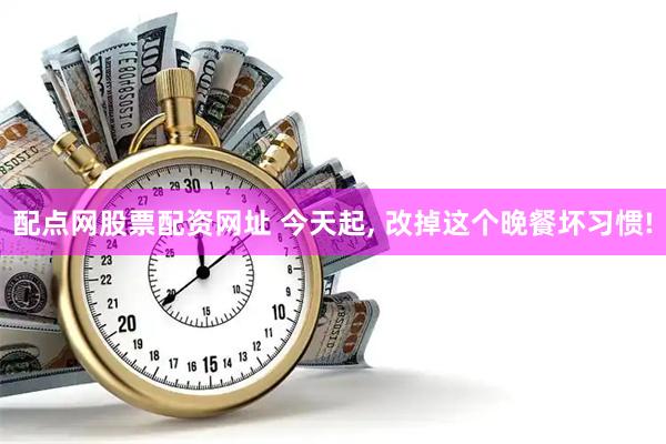 配点网股票配资网址 今天起, 改掉这个晚餐坏习惯!