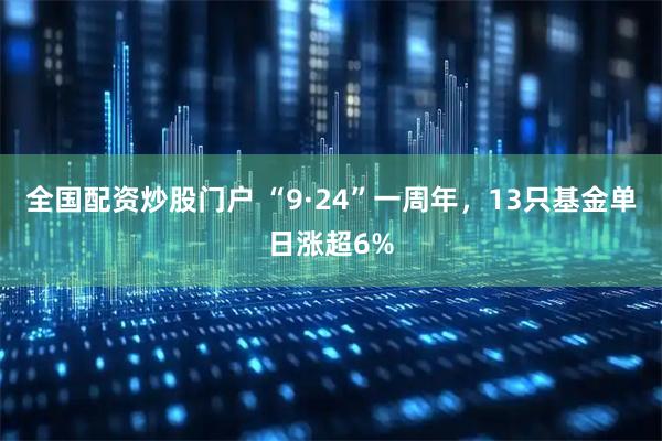 全国配资炒股门户 “9·24”一周年，13只基金单日涨超6%
