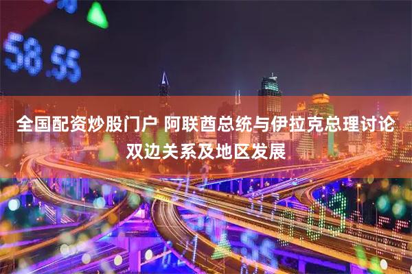 全国配资炒股门户 阿联酋总统与伊拉克总理讨论双边关系及地区发展