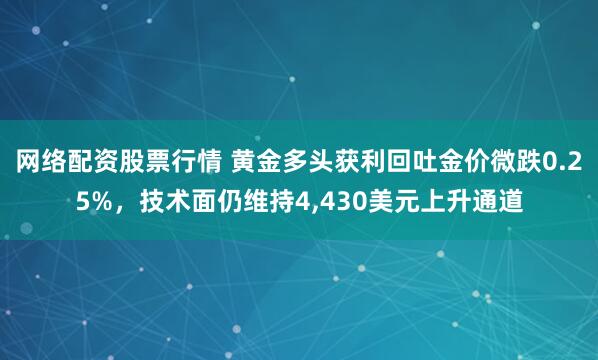网络配资股票行情 黄金多头获利回吐金价微跌0.25%，技术面仍维持4,430美元上升通道
