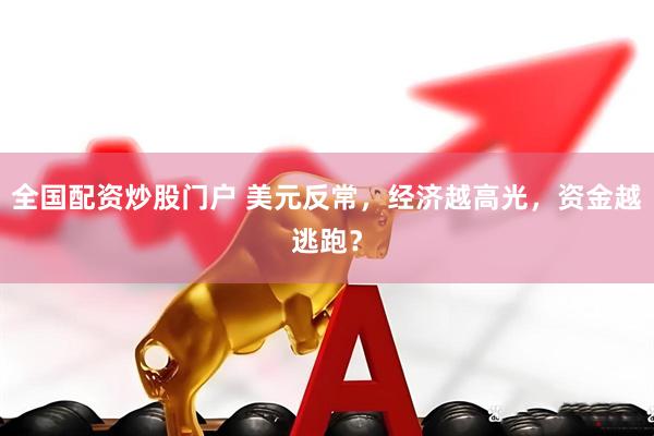 全国配资炒股门户 美元反常，经济越高光，资金越逃跑？