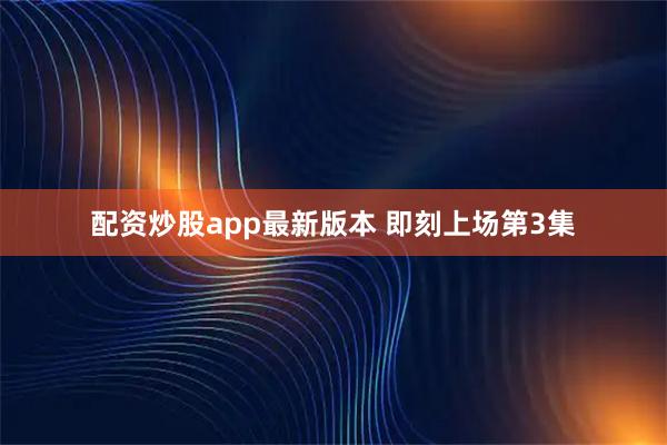 配资炒股app最新版本 即刻上场第3集